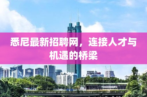 悉尼最新招聘网，连接人才与机遇的桥梁