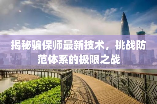 揭秘骗保师最新技术，挑战防范体系的极限之战