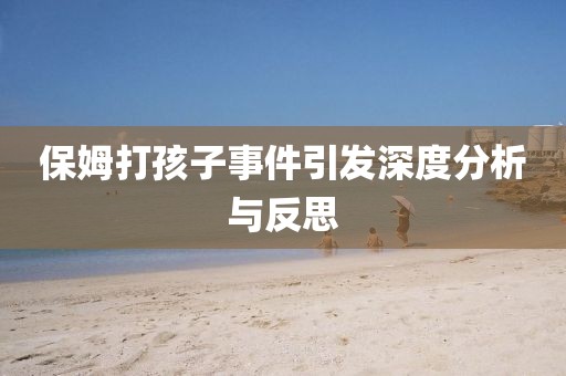保姆打孩子事件引发深度分析与反思