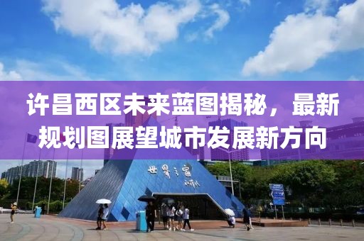 许昌西区未来蓝图揭秘，最新规划图展望城市发展新方向
