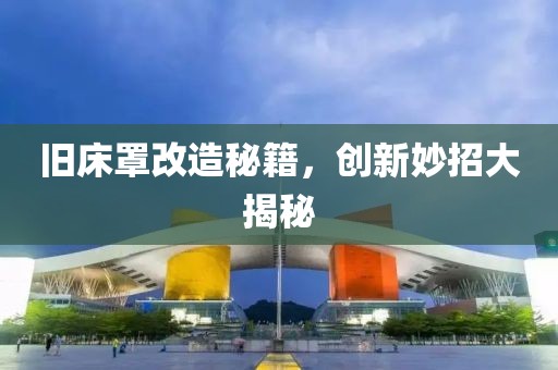 旧床罩改造秘籍，创新妙招大揭秘