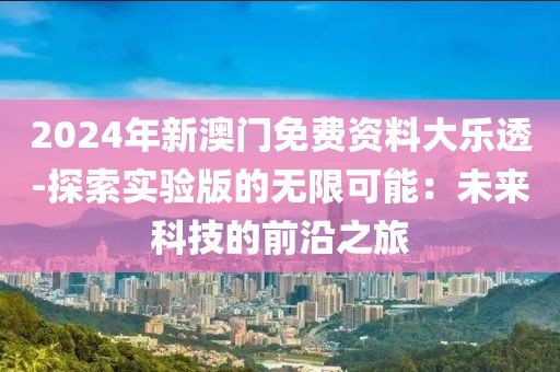 2024年新澳门免费资料大乐透-探索实验版的无限可能：未来科技的前沿之旅