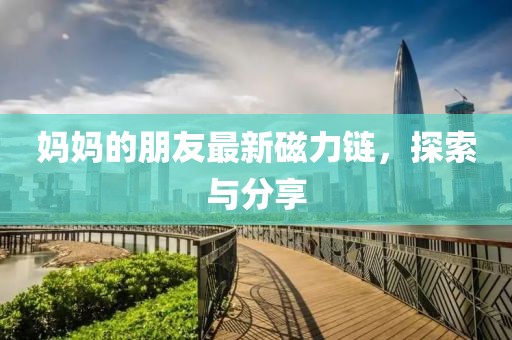 妈妈的朋友最新磁力链，探索与分享