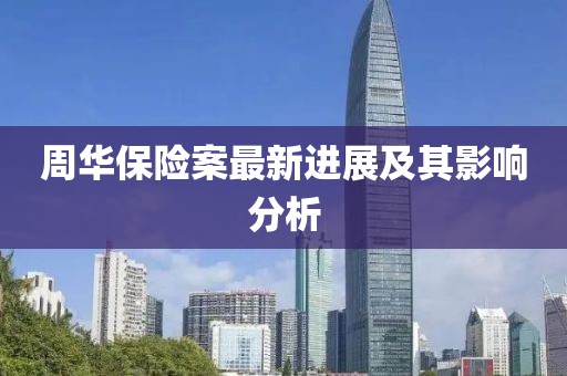 周华保险案最新进展及其影响分析