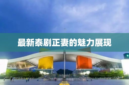 最新泰剧正妻的魅力展现
