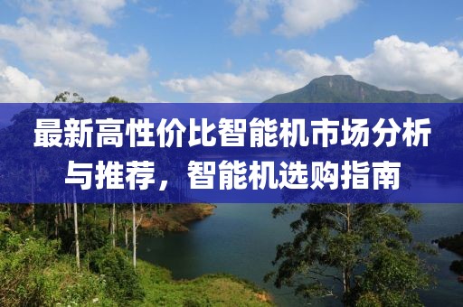 最新高性价比智能机市场分析与推荐，智能机选购指南