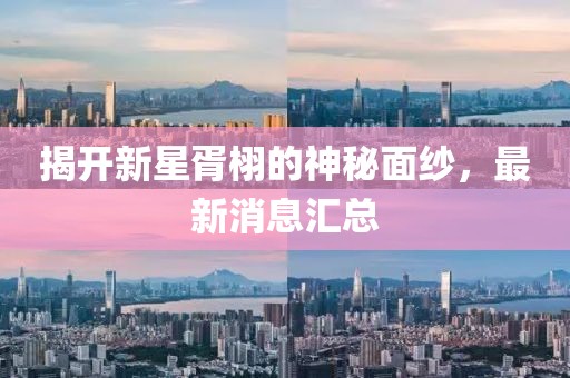 揭开新星胥栩的神秘面纱，最新消息汇总