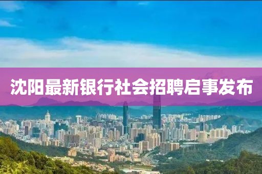 沈阳最新银行社会招聘启事发布