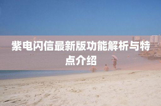 紫电闪信最新版功能解析与特点介绍