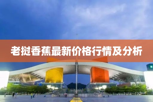 老挝香蕉最新价格行情及分析