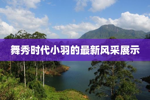 舞秀时代小羽的最新风采展示