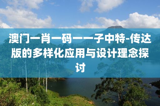 澳门一肖一码一一子中特-传达版的多样化应用与设计理念探讨