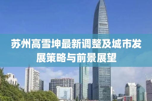 苏州高雪坤最新调整及城市发展策略与前景展望