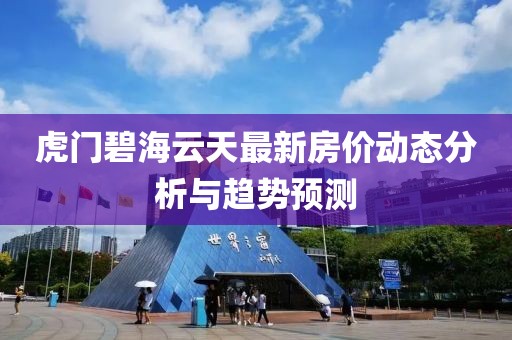 虎门碧海云天最新房价动态分析与趋势预测