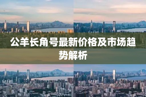 公羊长角号最新价格及市场趋势解析