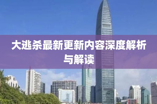 大逃杀最新更新内容深度解析与解读