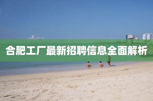 合肥工厂最新招聘信息全面解析