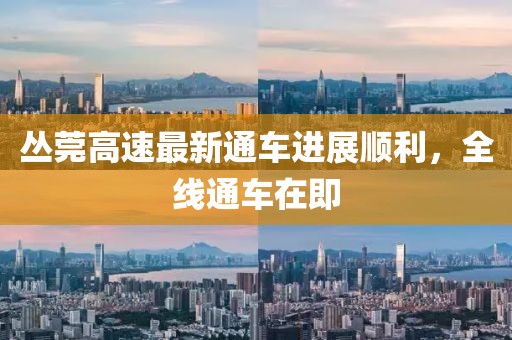 丛莞高速最新通车进展顺利，全线通车在即