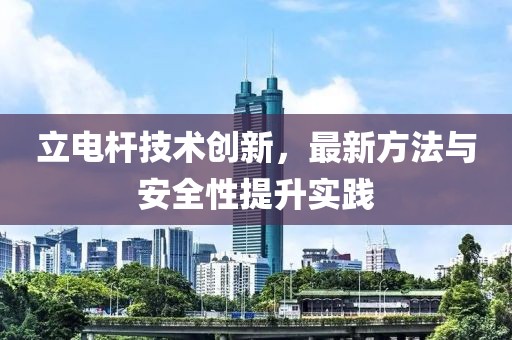 立电杆技术创新，最新方法与安全性提升实践