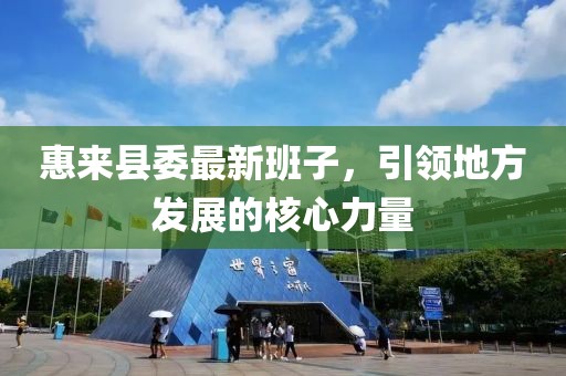 惠来县委最新班子，引领地方发展的核心力量