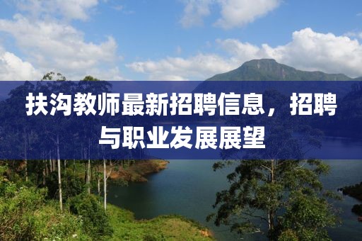 扶沟教师最新招聘信息，招聘与职业发展展望