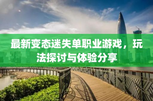 最新变态迷失单职业游戏，玩法探讨与体验分享