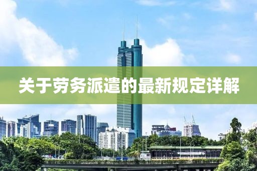 关于劳务派遣的最新规定详解