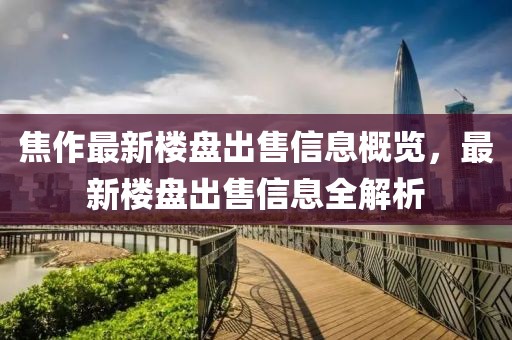 焦作最新楼盘出售信息概览，最新楼盘出售信息全解析