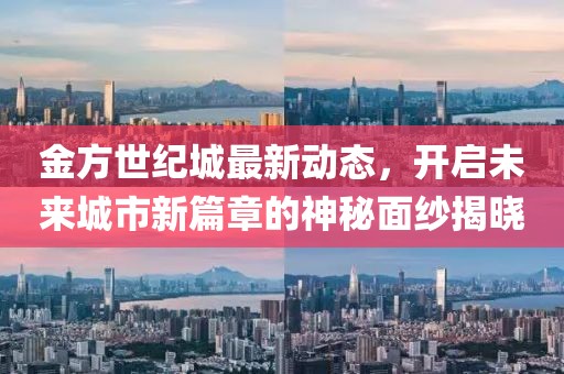 金方世纪城最新动态，开启未来城市新篇章的神秘面纱揭晓