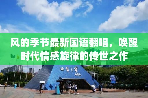 风的季节最新国语翻唱，唤醒时代情感旋律的传世之作