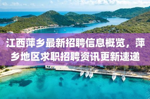 江西萍乡最新招聘信息概览，萍乡地区求职招聘资讯更新速递