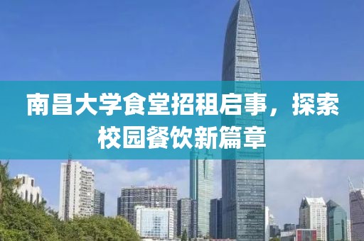 南昌大学食堂招租启事，探索校园餐饮新篇章