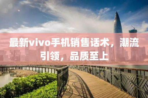 最新vivo手机销售话术，潮流引领，品质至上