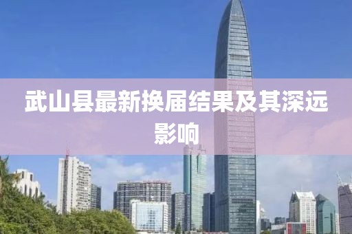 武山县最新换届结果及其深远影响