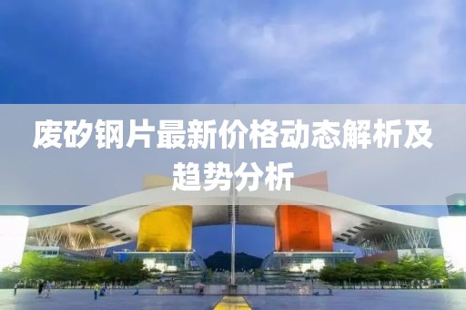 废矽钢片最新价格动态解析及趋势分析