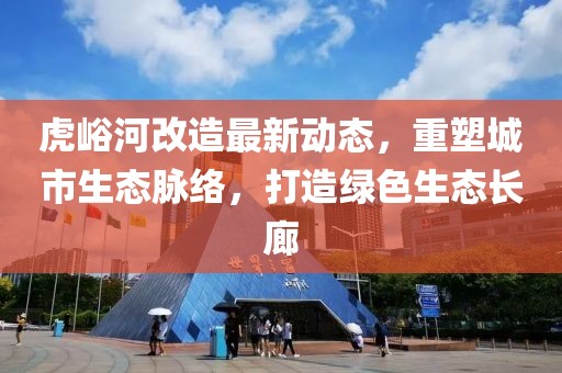 虎峪河改造最新动态，重塑城市生态脉络，打造绿色生态长廊