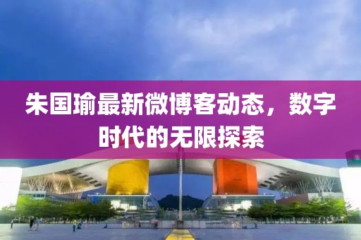 朱国瑜最新微博客动态，数字时代的无限探索