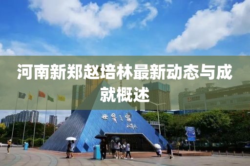 河南新郑赵培林最新动态与成就概述
