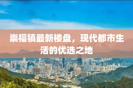崇福镇最新楼盘，现代都市生活的优选之地