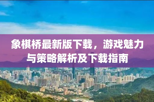 象棋桥最新版下载，游戏魅力与策略解析及下载指南