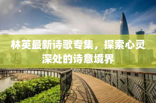 林英最新诗歌专集，探索心灵深处的诗意境界