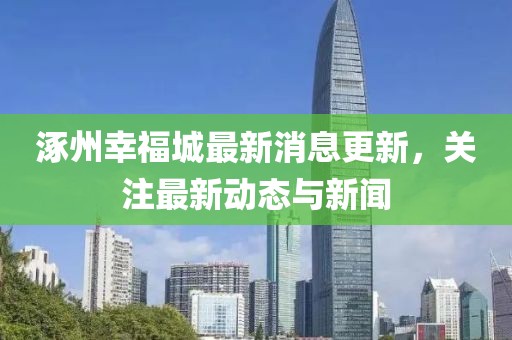 涿州幸福城最新消息更新，关注最新动态与新闻