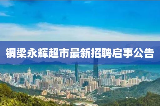 铜梁永辉超市最新招聘启事公告
