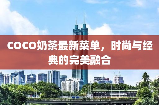 COCO奶茶最新菜单，时尚与经典的完美融合