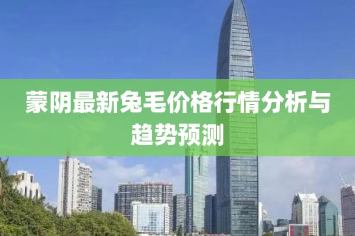 蒙阴最新兔毛价格行情分析与趋势预测