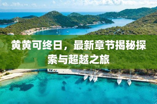 黄黄可终日，最新章节揭秘探索与超越之旅