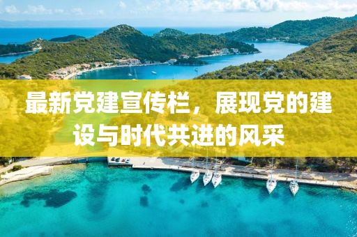 最新党建宣传栏，展现党的建设与时代共进的风采