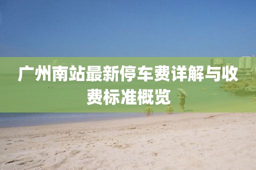 广州南站最新停车费详解与收费标准概览