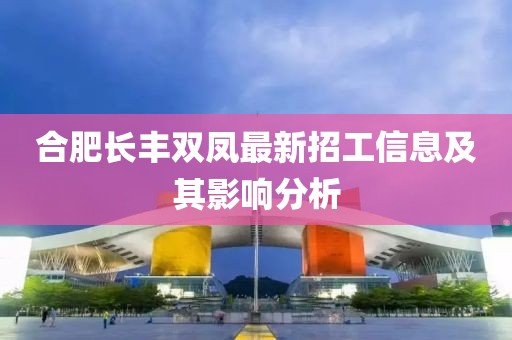 合肥长丰双凤最新招工信息及其影响分析