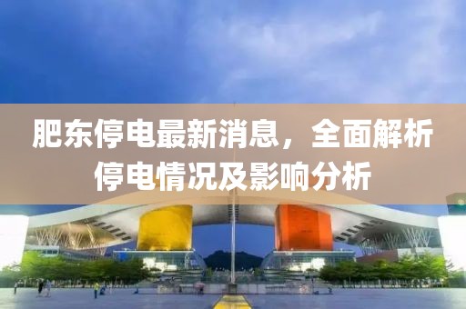 肥东停电最新消息，全面解析停电情况及影响分析
